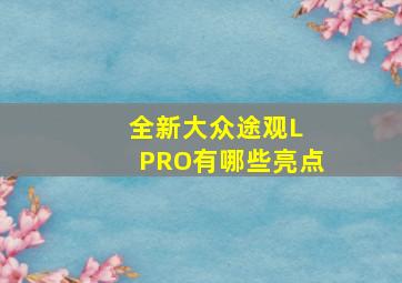 全新大众途观L PRO有哪些亮点